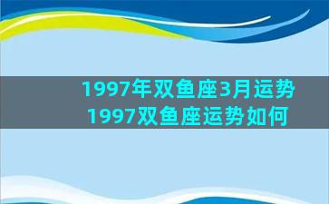 1997年双鱼座3月运势 1997双鱼座运势如何